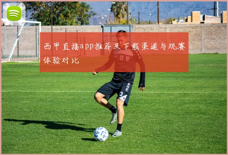 西甲直播app推荐及下载渠道与观赛体验对比