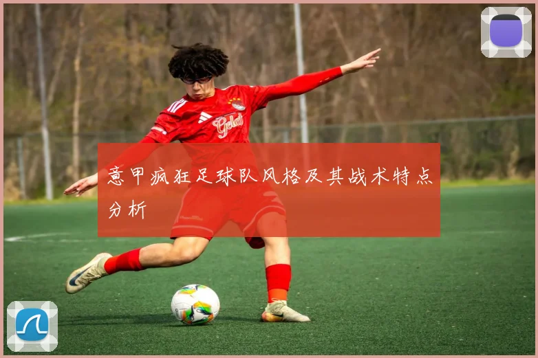 意甲疯狂足球队风格及其战术特点分析