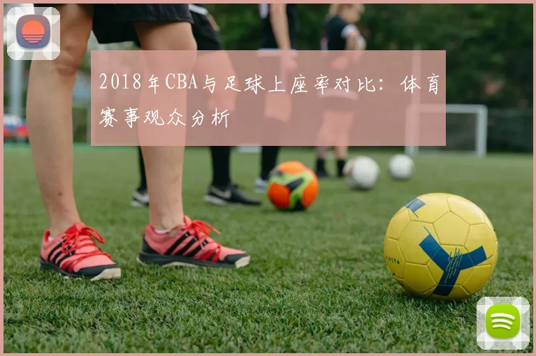 2018年CBA与足球上座率对比：体育赛事观众分析
