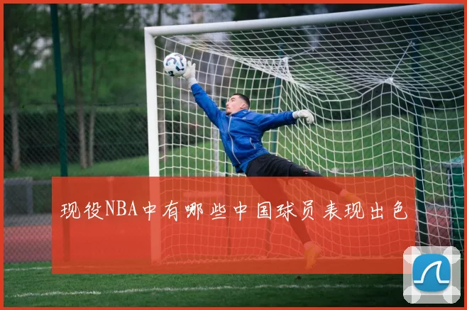 现役NBA中有哪些中国球员表现出色